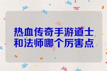 热血传奇手游道士和法师哪个厉害点