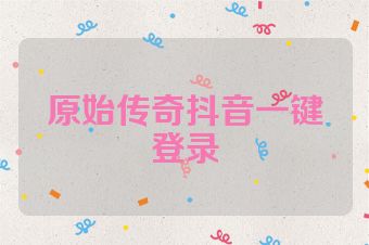 原始传奇抖音一键登录