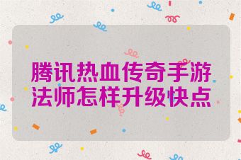 腾讯热血传奇手游法师怎样升级快点