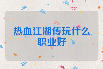 热血江湖传玩什么职业好