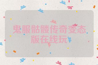 鬼服骷髅传奇变态版在线玩