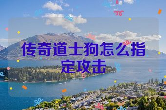 传奇道士狗怎么指定攻击