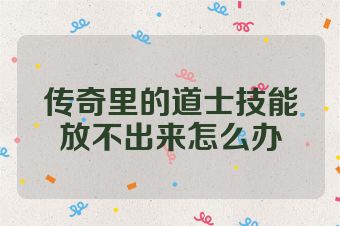 传奇里的道士技能放不出来怎么办