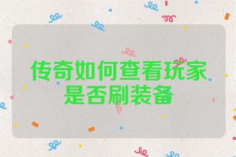传奇如何查看玩家是否刷装备