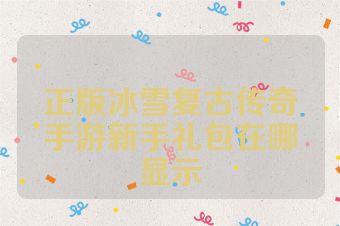 正版冰雪复古传奇手游新手礼包在哪显示