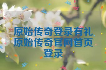 原始传奇登录有礼原始传奇官网首页登录
