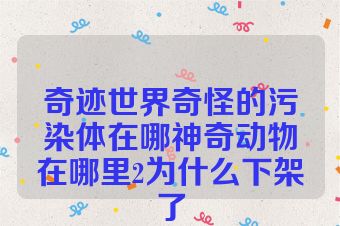 奇迹世界奇怪的污染体在哪神奇动物在哪里2为什么下架了