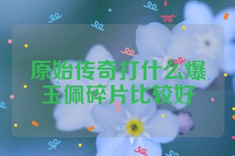 原始传奇打什么爆玉佩碎片比较好