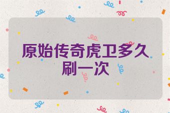原始传奇虎卫多久刷一次
