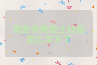 原始传奇道士技能怎么学不了