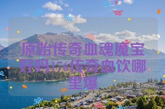 原始传奇血魂魔宝好吗176传奇血饮哪里爆