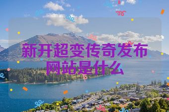 新开超变传奇发布网站是什么