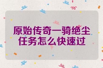 原始传奇一骑绝尘任务怎么快速过