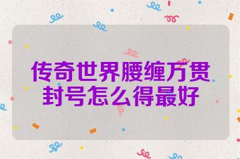 传奇世界腰缠万贯封号怎么得最好