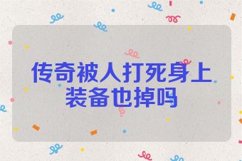 传奇被人打死身上装备也掉吗