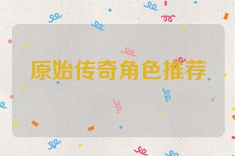 原始传奇角色推荐