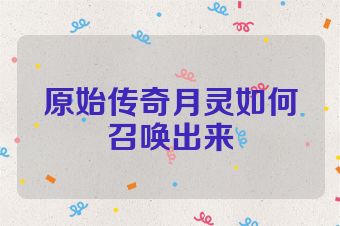 原始传奇月灵如何召唤出来