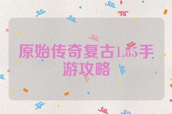 原始传奇复古1.85手游攻略