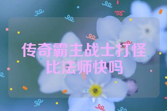 传奇霸主战士打怪比法师快吗