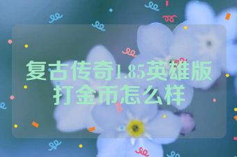 复古传奇1.85英雄版打金币怎么样
