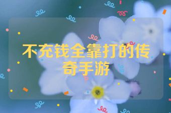 不充钱全靠打的传奇手游