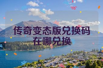 传奇变态版兑换码在哪兑换