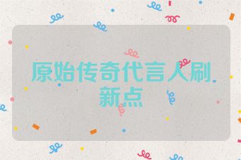 原始传奇代言人刷新点