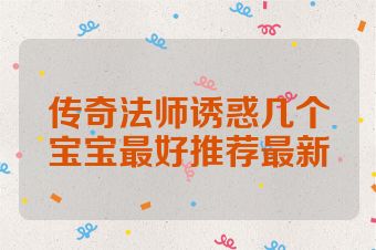 传奇法师诱惑几个宝宝最好推荐最新