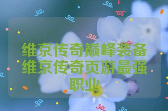 维京传奇巅峰装备维京传奇页游最强职业