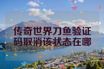 传奇世界刀鱼验证码取消该状态在哪