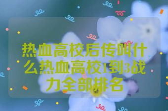 热血高校后传叫什么热血高校1到3战力全部排名