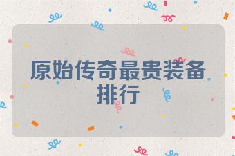 原始传奇最贵装备排行