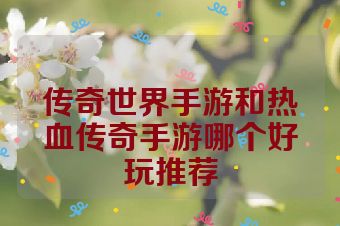传奇世界手游和热血传奇手游哪个好玩推荐