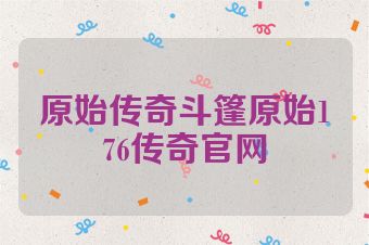原始传奇斗篷原始176传奇官网