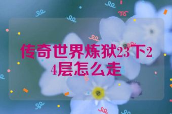 传奇世界炼狱23下24层怎么走