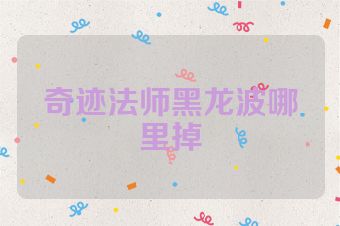 奇迹法师黑龙波哪里掉