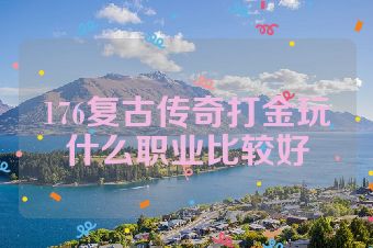 176复古传奇打金玩什么职业比较好