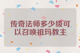 传奇法师多少级可以召唤祖玛教主