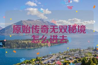 原始传奇无双秘境怎么进去