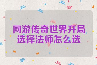 网游传奇世界开局选择法师怎么选