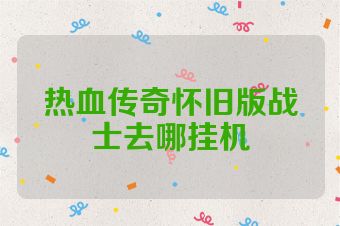 热血传奇怀旧版战士去哪挂机