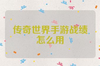 传奇世界手游战绩怎么用