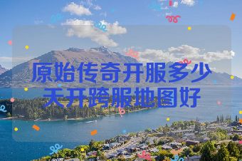 原始传奇开服多少天开跨服地图好