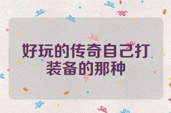 好玩的传奇自己打装备的那种