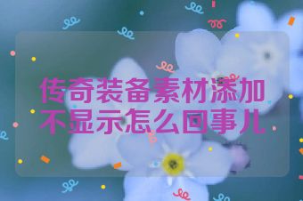 传奇装备素材添加不显示怎么回事儿