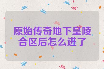 原始传奇地下皇陵合区后怎么进了