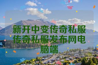 新开中变传奇私服传奇私服发布网电脑端