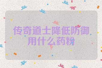 传奇道士降低防御用什么药粉