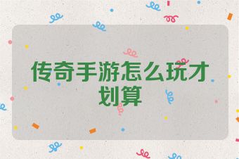 传奇手游怎么玩才划算