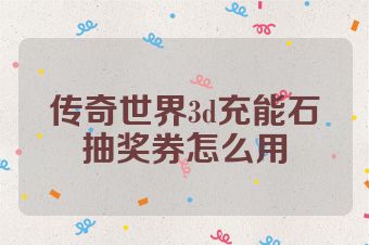 传奇世界3d充能石抽奖券怎么用